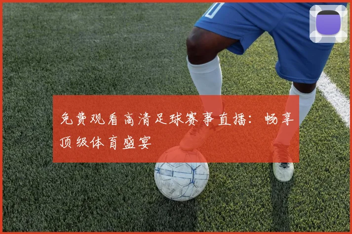 免费观看高清足球赛事直播：畅享顶级体育盛宴