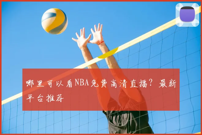 哪里可以看NBA免费高清直播?最新平台推荐